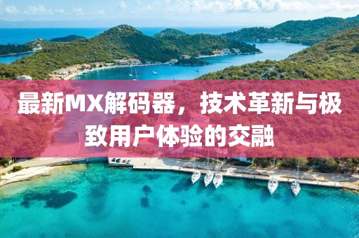 最新MX解码器，技术革新与极致用户体验的交融