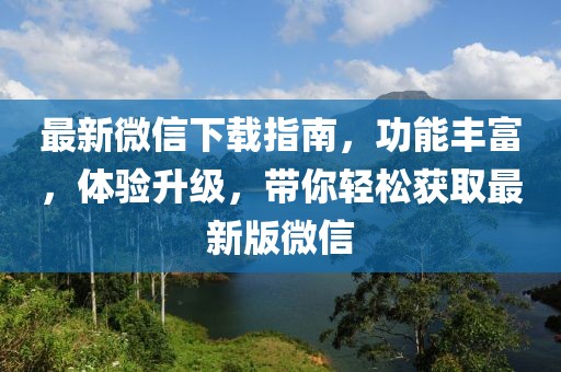 最新微信下载指南，功能丰富，体验升级，带你轻松获取最新版微信
