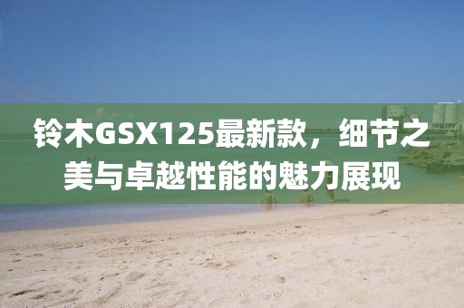 铃木GSX125最新款，细节之美与卓越性能的魅力展现