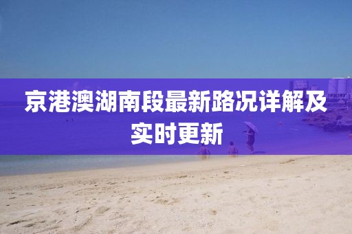 京港澳湖南段最新路况详解及实时更新