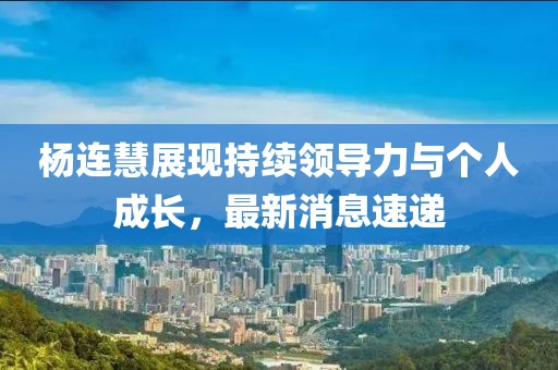 杨连慧展现持续领导力与个人成长，最新消息速递