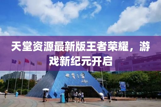 天堂资源最新版王者荣耀，游戏新纪元开启
