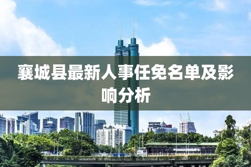 襄城县最新人事任免名单及影响分析