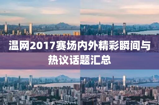 温网2017赛场内外精彩瞬间与热议话题汇总