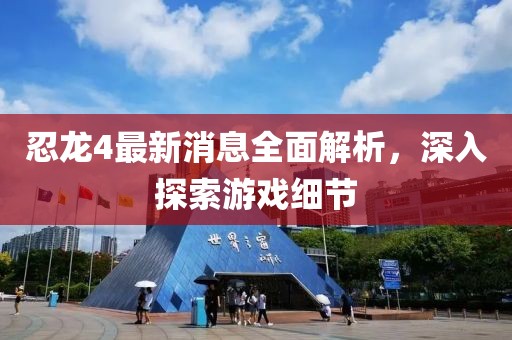 忍龙4最新消息全面解析，深入探索游戏细节