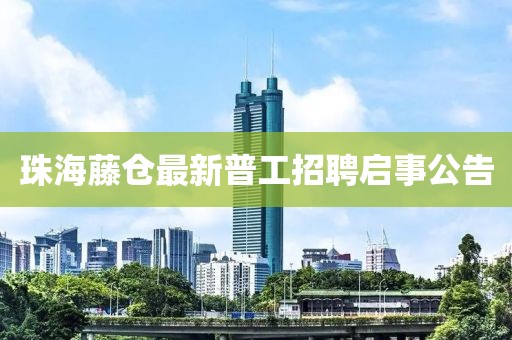 珠海藤仓最新普工招聘启事公告