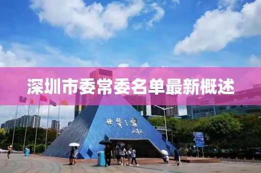 深圳市委常委名单最新概述