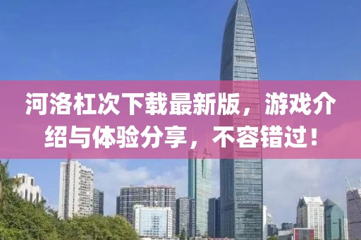 河洛杠次下载最新版，游戏介绍与体验分享，不容错过！