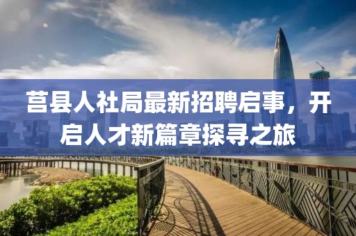 莒县人社局最新招聘启事，开启人才新篇章探寻之旅