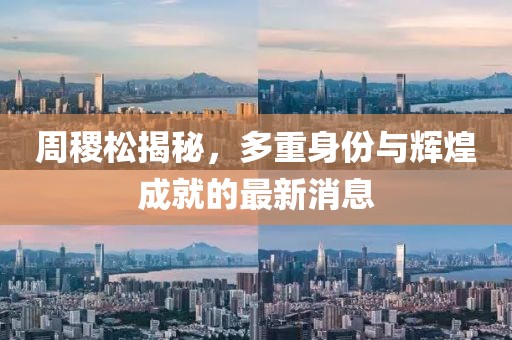 周稷松揭秘，多重身份与辉煌成就的最新消息
