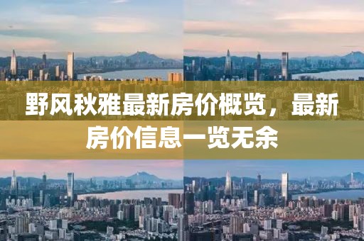 野风秋雅最新房价概览，最新房价信息一览无余