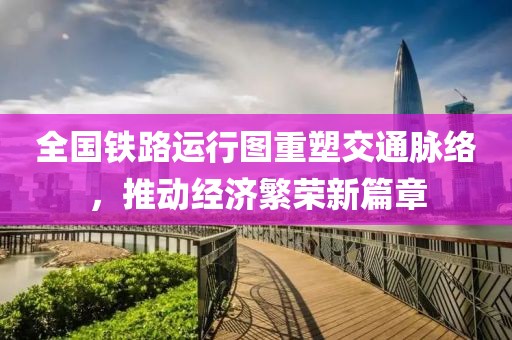 全国铁路运行图重塑交通脉络，推动经济繁荣新篇章