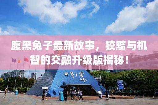 腹黑兔子最新故事，狡黠与机智的交融升级版揭秘！