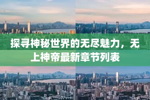 探寻神秘世界的无尽魅力，无上神帝最新章节列表