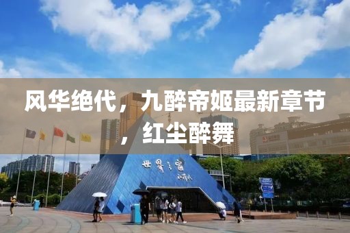 风华绝代，九醉帝姬最新章节，红尘醉舞
