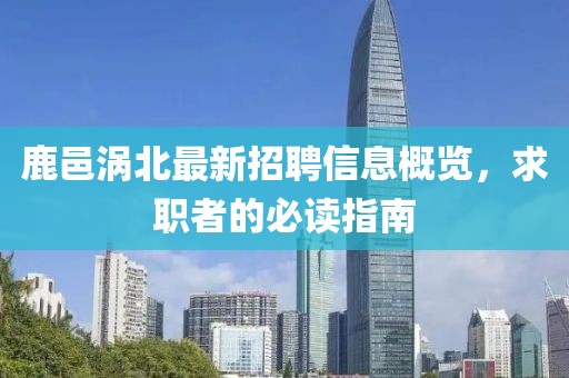 鹿邑涡北最新招聘信息概览，求职者的必读指南