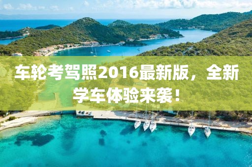 车轮考驾照2016最新版，全新学车体验来袭！