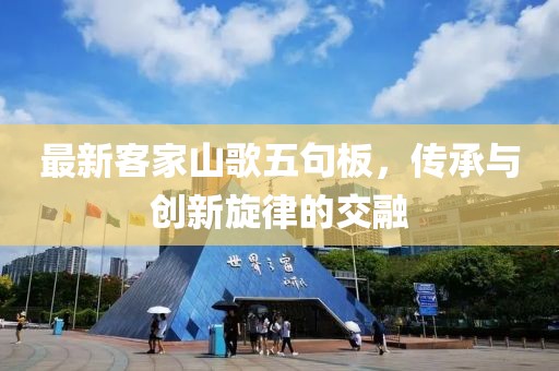 最新客家山歌五句板，传承与创新旋律的交融