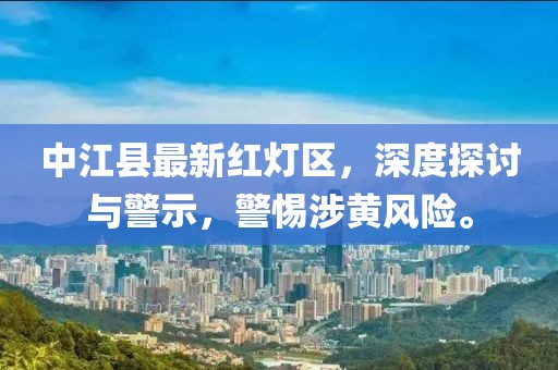 中江县最新红灯区，深度探讨与警示，警惕涉黄风险。