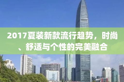 2017夏装新款流行趋势，时尚、舒适与个性的完美融合