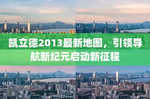 凯立德2013最新地图，引领导航新纪元启动新征程