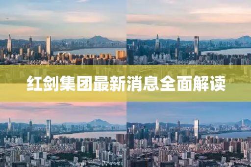 红剑集团最新消息全面解读