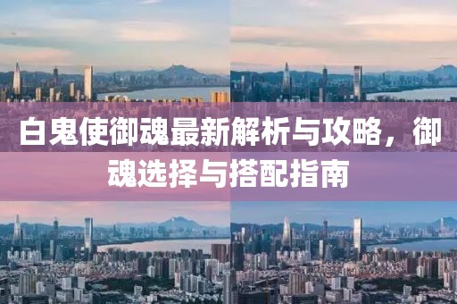 白鬼使御魂最新解析与攻略，御魂选择与搭配指南