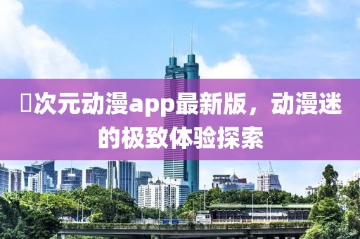 囧次元动漫app最新版，动漫迷的极致体验探索