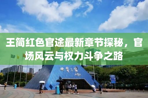 王简红色官途最新章节探秘，官场风云与权力斗争之路