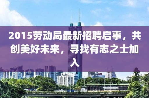 2015劳动局最新招聘启事，共创美好未来，寻找有志之士加入