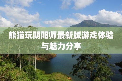 熊猫玩阴阳师最新版游戏体验与魅力分享