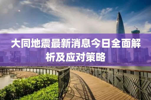 大同地震最新消息今日全面解析及应对策略
