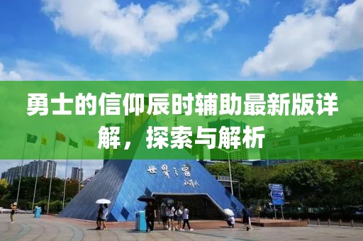 勇士的信仰辰时辅助最新版详解，探索与解析