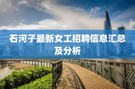 石河子最新女工招聘信息汇总及分析