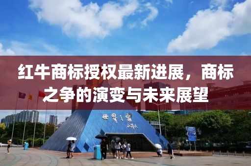 红牛商标授权最新进展，商标之争的演变与未来展望
