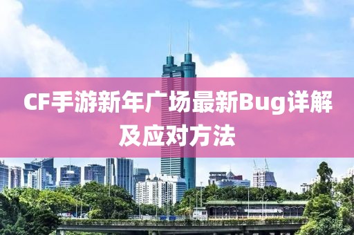 CF手游新年广场最新Bug详解及应对方法