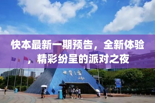 快本最新一期预告，全新体验，精彩纷呈的派对之夜