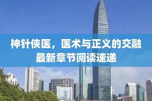神针侠医，医术与正义的交融最新章节阅读速递