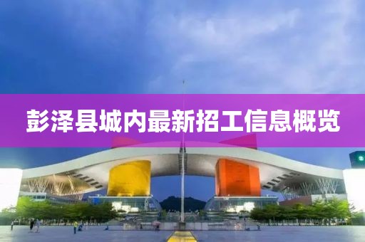 彭泽县城内最新招工信息概览