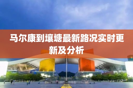 马尔康到壤塘最新路况实时更新及分析