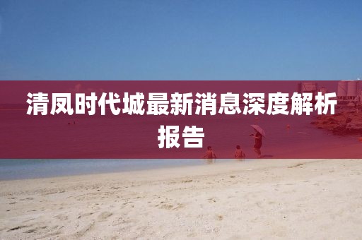 清凤时代城最新消息深度解析报告