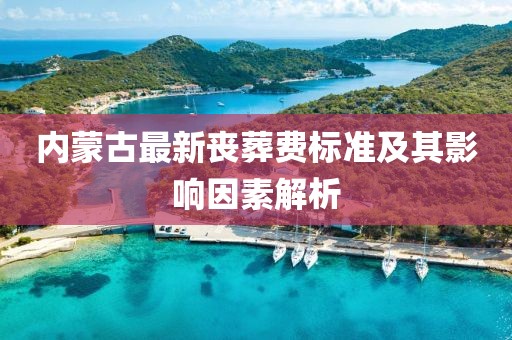内蒙古最新丧葬费标准及其影响因素解析