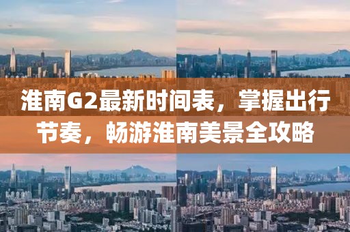 淮南G2最新时间表，掌握出行节奏，畅游淮南美景全攻略