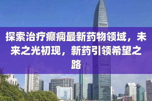 探索治疗癫痫最新药物领域，未来之光初现，新药引领希望之路