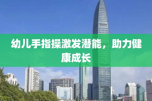 幼儿手指操激发潜能，助力健康成长