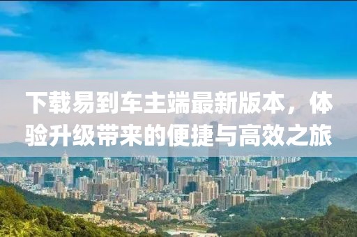 下载易到车主端最新版本，体验升级带来的便捷与高效之旅