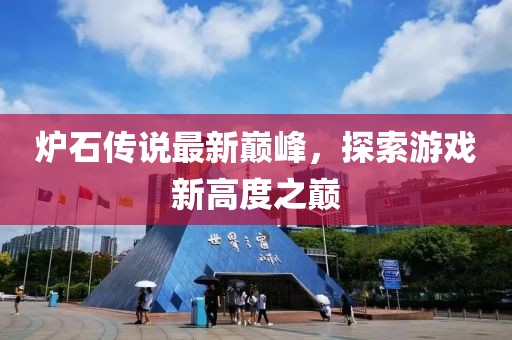 炉石传说最新巅峰，探索游戏新高度之巅