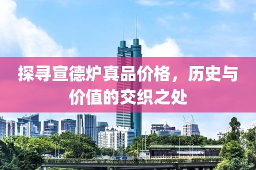 探寻宣德炉真品价格，历史与价值的交织之处