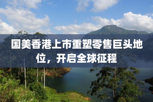 国美香港上市重塑零售巨头地位，开启全球征程