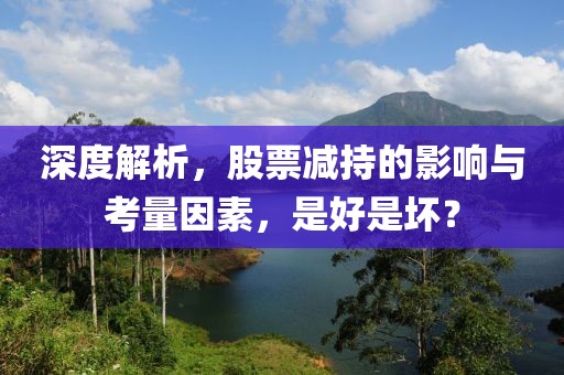 深度解析，股票减持的影响与考量因素，是好是坏？